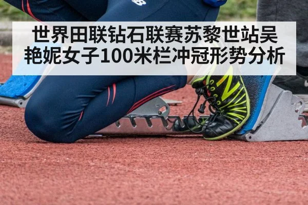 世界田联钻石联赛苏黎世站吴艳妮女子100米栏冲冠形势分析