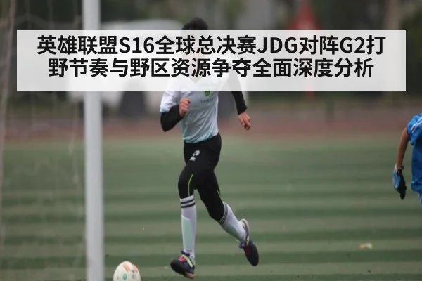 英雄联盟S16全球总决赛JDG对阵G2打野节奏与野区资源争夺全面深度分析