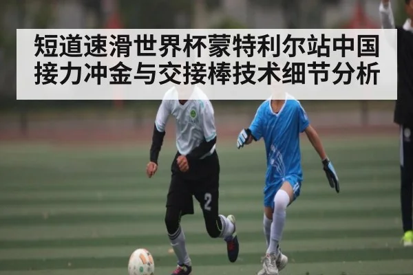短道速滑世界杯蒙特利尔站中国接力冲金与交接棒技术细节分析